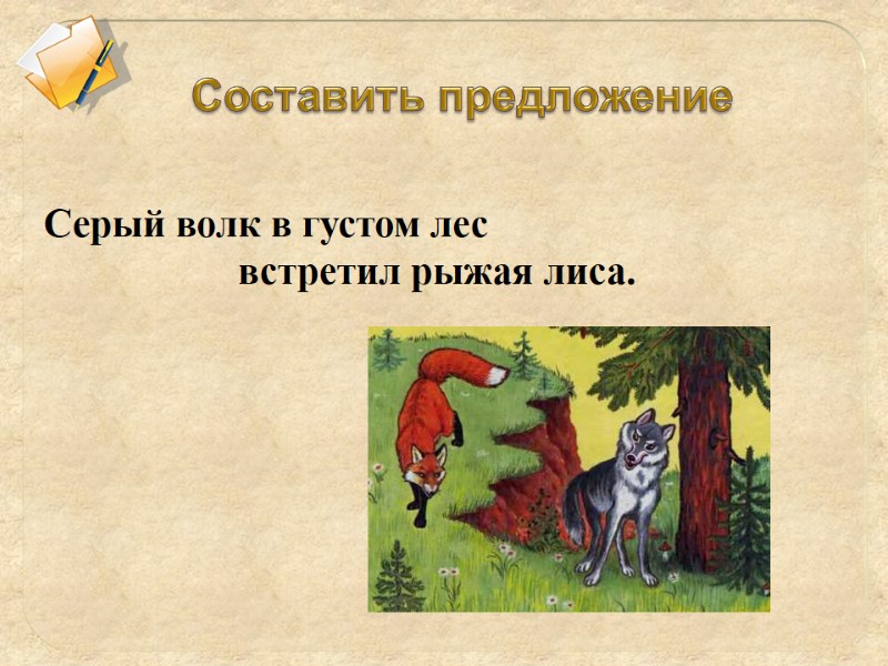 Серый волк в густом лес  встретил рыжая лиса. Составить предложение